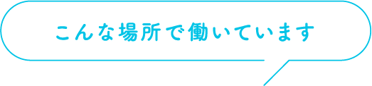こんな場所で働いています