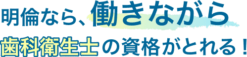 明倫なら、働きながら歯科衛生士の資格がとれる！