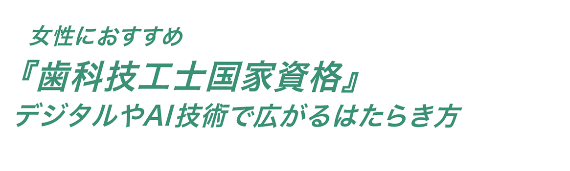 女性におすすめ「歯科技工士国家資格」デジタルやAI技術で広がる働き方